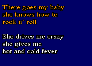 There goes my baby
she knows how to
rock n' roll

She drives me crazy
she gives me
hot and cold fever