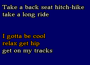 Take a back seat hitch-hike
take a long ride

I gotta be cool
relax get hip
get on my tracks