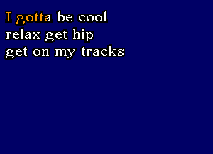 I gotta be cool
relax get hip
get on my tracks