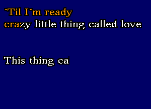 Ti1 I'm ready
crazy little thing called love

This thing ca