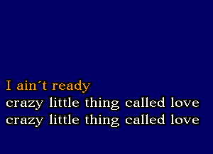 I ain't ready
crazy little thing called love
crazy little thing called love