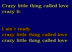 Crazy little thing called love
crazy li1

I ain't ready
crazy little thing called love
crazy little thing called love