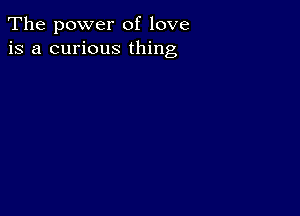 The power of love
is a curious thing