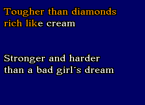 Tougher than diamonds
rich like cream

Stronger and harder
than a bad girl's dream