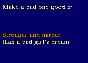 Make a bad one good rr

Stronger and harder
than a bad girl's dream