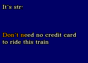 Don't need no credit card
to ride this train