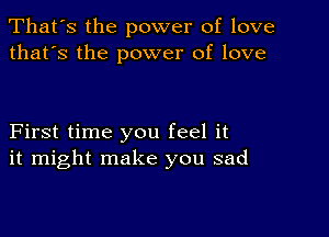 That's the power of love
that's the power of love

First time you feel it
it might make you sad