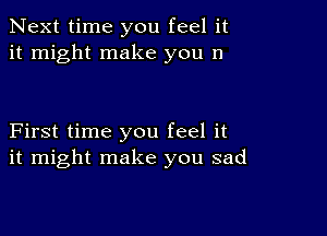 Next time you feel it
it might make you 11

First time you feel it
it might make you sad