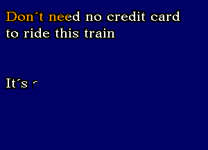 Don't need no credit card
to ride this train