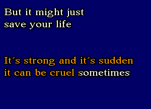 But it might just
save your life

IFS strong and it's sudden
it can be cruel sometimes