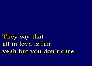 They say that
all in love is fair
yeah but you don't care