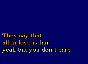 They say that
all in love is fair
yeah but you don't care