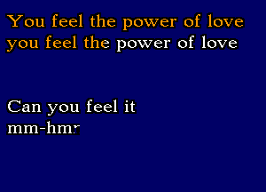 You feel the power of love
you feel the power of love

Can you feel it
mm-hm'