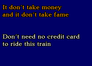 It don't take money
and it don't take fame

Don't need no credit card
to ride this train