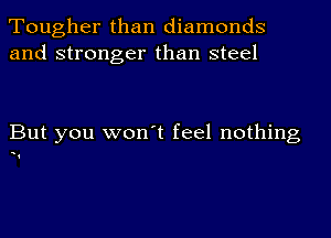 Tougher than diamonds
and stronger than steel

But you won't feel nothing

1