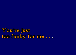 You're just
too funky for me . . .