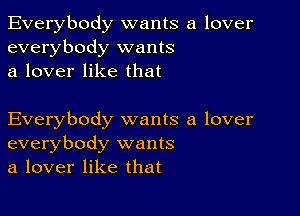 Everybody wants a lover
everybody wants
a lover like that

Everybody wants a lover
everybody wants
a lover like that