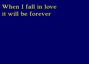 TWhen I fall in love
it will be forever