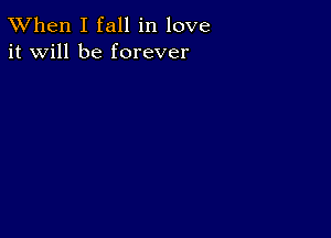 TWhen I fall in love
it will be forever