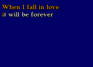 TWhen I fall in love
it will be forever