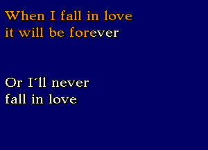 TWhen I fall in love
it will be forever

Or I'll never
fall in love