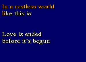 In a restless world
like this is

Love is ended
before it's begun