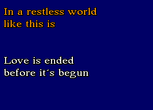 In a restless world
like this is

Love is ended
before it's begun