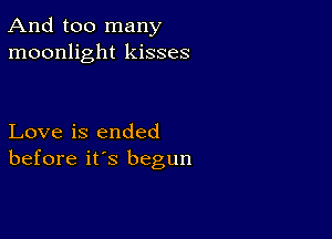 And too many
moonlight kisses

Love is ended
before it's begun