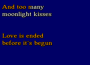 And too many
moonlight kisses

Love is ended
before it's begun