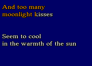 And too many
moonlight kisses

Seem to cool
in the warmth of the sun