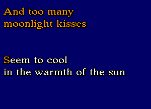 And too many
moonlight kisses

Seem to cool
in the warmth of the sun