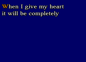 TWhen I give my heart
it will be completely