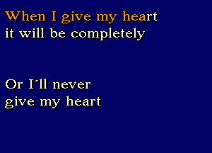 TWhen I give my heart
it will be completely

Or I'll never
give my heart