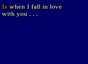 Is when I fall in love
With you . . .