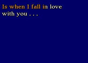 Is when I fall in love
With you . . .