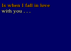 Is when I fall in love
With you . . .