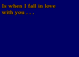 Is when I fall in love
With you . . .