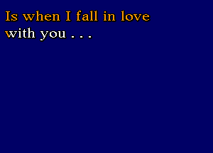 Is when I fall in love
With you . . .