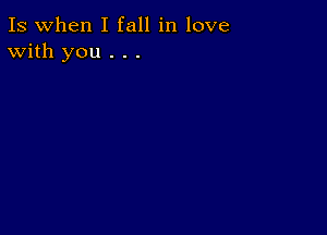 Is when I fall in love
With you . . .