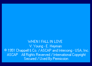 WHEN I FALL IN LOVE
V Young - E Heyman
G) 1351 Chappell Ix Co I ASCAP and Intelsong - USA, Inc.

ASCAP All Rights Resolved x' International Copyright
Secured I Used By Petmission