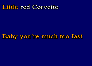 Little red Corvette

Baby you're much too fast