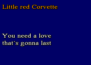 Little red Corvette

You need a love
that's gonna last