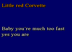 Little red Corvette

Baby you're much too fast
yes you are