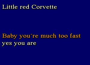 Little red Corvette

Baby you're much too fast
yes you are