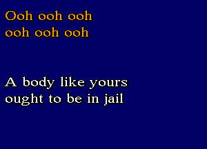 Ooh ooh ooh
ooh ooh ooh

A body like yours
ought to be in jail