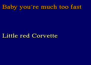 Baby you're much too fast

Little red Corvette