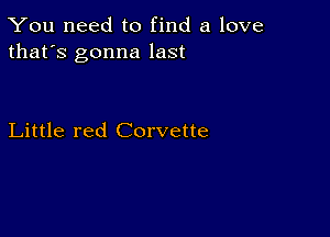 You need to find a love
that's gonna last

Little red Corvette