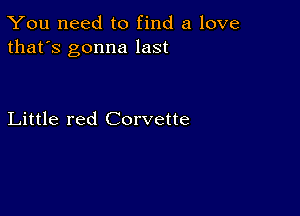 You need to find a love
that's gonna last

Little red Corvette