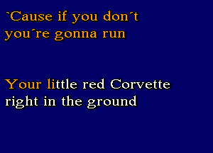 CauSe if you don't
you're gonna run

Your little red Corvette
right in the ground