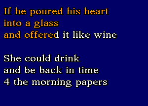 If he poured his heart
into a glass
and offered it like wine

She could drink
and be back in time
4 the morning papers